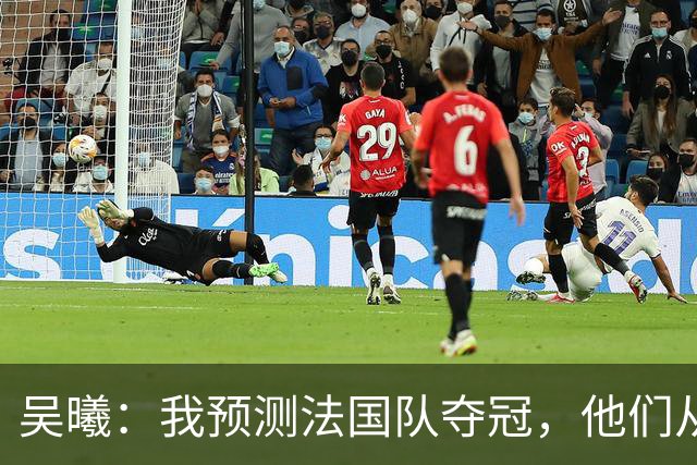 吴曦：我预测法国队夺冠，他们从个人能力到人员配置都非常强